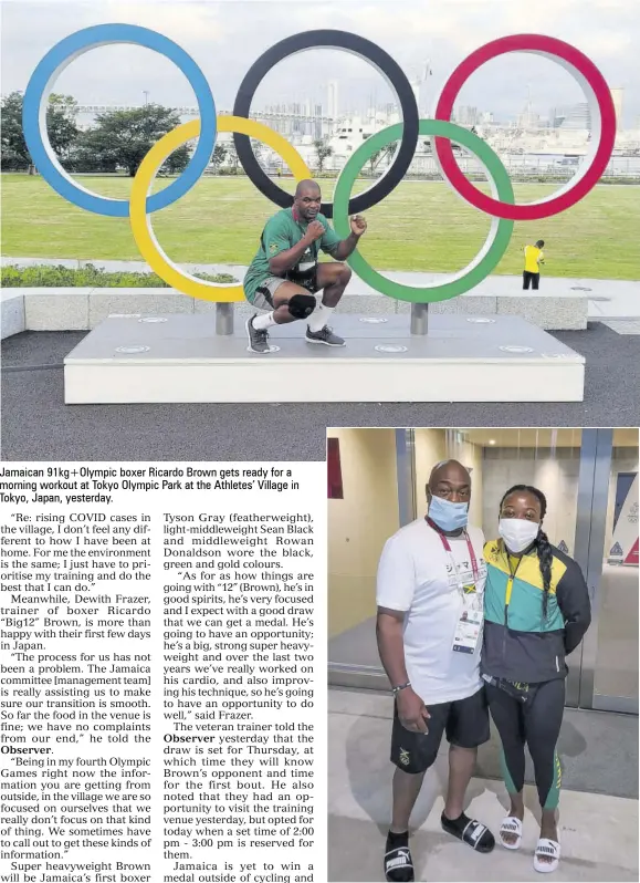  ??  ?? Jamaican 91kg+olympic boxer Ricardo Brown gets ready for a morning workout at Tokyo Olympic Park at the Athletes’ Village in Tokyo, Japan, yesterday.
Ebony Drysdale-daley and coach Fitz Davis inside the Athletes’ Village.