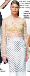  ?? PHOTO:AJINKYA SAWANT / FOTOCORP ?? Parineeti Chopra in an embroidere­d sheer top A model in an embroidere­d sheer top with bralet by Archana Rao Sonakshi Sinha sizzles in the sheer trend