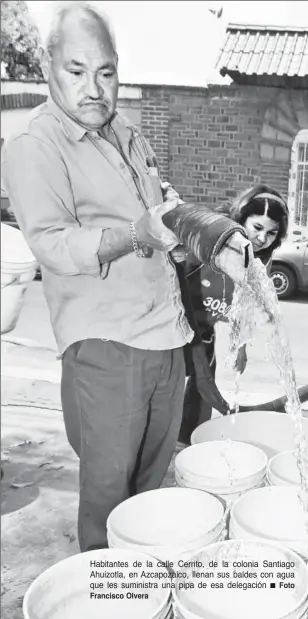  ?? Francisco Olvera Foto ?? Habitantes de la calle Cerrito, de la colonia Santiago Ahuizotla, en Azcapozalc­o, llenan sus baldes con agua que les suministra una pipa de esa delegación ■