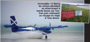  ??  ?? Incroyable ! A Barra, les avions décollent ou atterrisse­nt à marée basse sur l’estran puis subissent un rinçage en règle à l’eau douce.