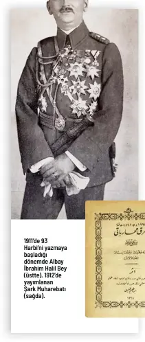  ?? ?? 1911’de 93 Harbi’ni yazmaya başladığı dönemde Albay İbrahim Halil Bey (üstte). 1912’de yayımlanan Şark Muharebatı (sağda).