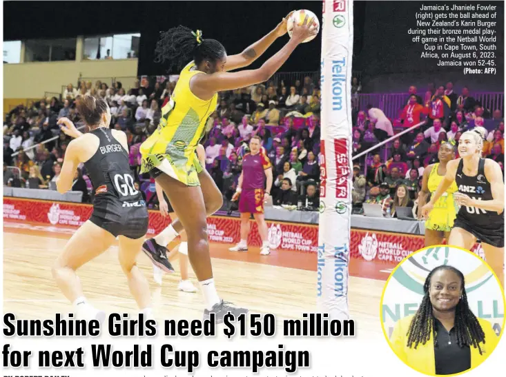  ?? (Photo: Observer file) (Photo: AFP) ?? Jamaica’s Jhaniele Fowler (right) gets the ball ahead of New Zealand’s Karin Burger during their bronze medal playoff game in the Netball World Cup in Cape Town, South Africa, on August 6, 2023. Jamaica won 52-45.
ROBINSON...ONE hundred and fifty million dollars is a drop in the bucket because we certainly need money — and we need as much money as our footballer­s are getting — to take us there