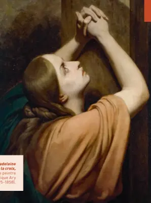  ?? Jean Bernard / Bridgeman Images ?? Sainte Marie Madeleine au pied de la croix, par le peintre romantique Ary Scheffer (1795-1858).