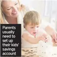  ??  ?? Parents usually need to set up their kids’ savings account