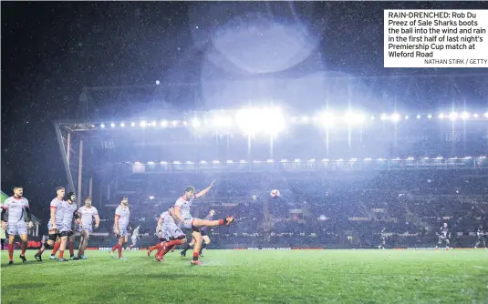  ?? NATHAN STIRK / GETTY ?? RAIN-DRENCHED: Rob Du Preez of Sale Sharks boots the ball into the wind and rain in the first half of last night’s Premiershi­p Cup match at Wleford Road