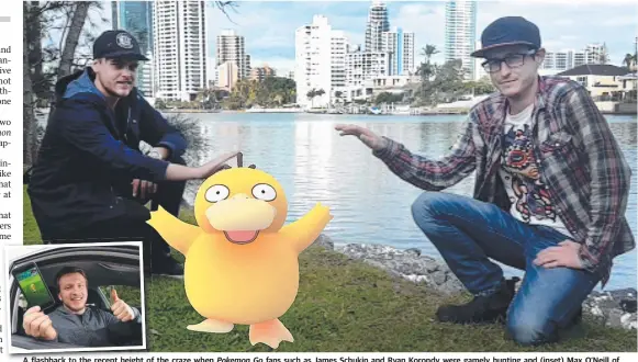  ?? Main picture: GLENN HAMPSON ?? A flashback to the re recent th heightih of the craze when Pokemon Go fans such as James Schukin and Ryan Korondy were gamely hunting and (inset) Max O’Neill of Burleigh Waters, whose briefly profitable sideline of driving players around looking for...