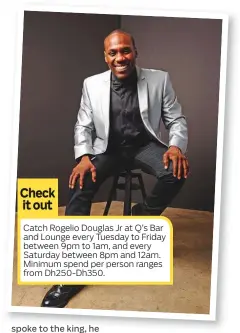  ??  ?? Catch Rogelio Douglas Jr at Q’s Bar and Lounge every Tuesday to Friday between 9pm to 1am, and every Saturday between 8pm and 12am. Minimum spend per person ranges from Dh250-Dh350.