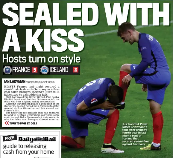  ??  ?? Just bootiful: Payet kisses Griezmann’s foot after France’s fourth goal in last night’s rout of Iceland that secured a semi-final against Germany