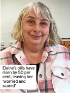 ?? ?? Elaine’s bills have risen by 50 per cent, leaving her ‘worried and scared’