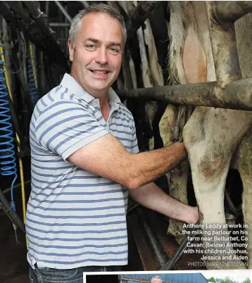  ?? PHOTOS: LORRAINE TEEVAN ?? Anthony Leddy at work in the milking parlour on his farm near Belturbet, Co Cavan; (below) Anthony with his children Joshua, Jessica and Aiden