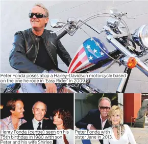  ?? Photos by AP and Reuters ?? Peter Fonda poses atop a Harley-Davidson motorcycle based on the one he rode in ‘Easy Rider’ in 2009. Henry Fonda (centre) seen on his 75th birthday in 1980 with son Peter and his wife Shirlee. Peter Fonda with sister Jane in 2013.