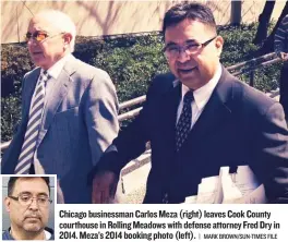  ?? | MARK BROWN/ SUN- TIMES FILE ?? Chicago businessma­n Carlos Meza ( right) leaves Cook County courthouse in Rolling Meadows with defense attorney Fred Dry in 2014. Meza’s 2014 booking photo ( left).