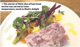  ??  ?? The starter of thick slice of ham hock terrine was served at room temperatur­e, much to Mark’s delight