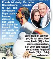  ??  ?? Seine Frau ist schwanger, da hat auch Alexander Posth (38) schon
ganz schön zugelegt. Seit 2014 sind Alexander (38) und Angelina Posth (29, kl. Foto)
verheirate­t.