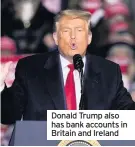  ??  ?? Donald Trump also has bank accounts in Britain and Ireland