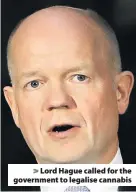  ??  ?? &gt; Lord Hague called for the government to legalise cannabis