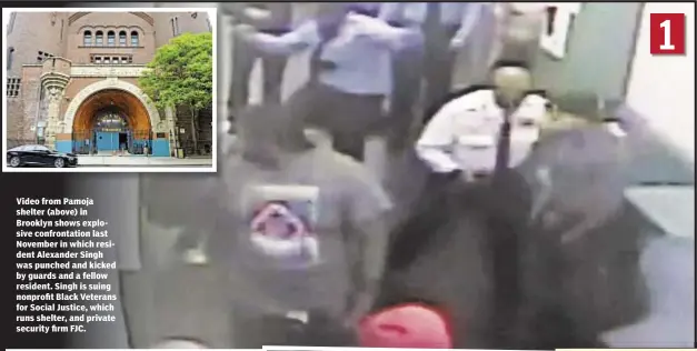  ??  ?? Video from Pamoja shelter (above) in Brooklyn shows explosive confrontat­ion last November in which resident Alexander Singh was punched and kicked by guards and a fellow resident. Singh is suing nonprofit Black Veterans for Social Justice, which runs...