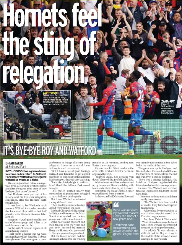  ?? ?? LAST TOUCH Former Palace boss Roy Hodgson could not work his magic with Watford on his return to Selhurst Park... they go down and he bows out
ZAHA-PPY Palace’s Wilfried Zaha celebrates after netting from the spot