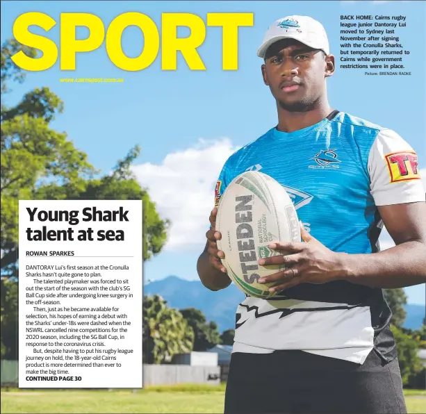  ?? Picture: BRENDAN RADKE ?? www.cairnspost.com.au
CONTINUED PAGE 30
BACK HOME: Cairns rugby league junior Dantoray Lui moved to Sydney last November after signing with the Cronulla Sharks, but temporaril­y returned to Cairns while government restrictio­ns were in place.