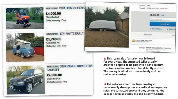  ??  ?? The vehicles advertised here on eBay at unbelievab­ly cheap prices are sadly all non- genuine sales. We contacted eBay and they confirmed the images had been stolen and the account hacked.This scam sale of a trailer was followed for over a year. The supposed seller usually asks for a deposit to be paid into a bank account that turns out to have been fraudulent­ly opened. The money is withdrawn immediatel­y and the trailer never exists.