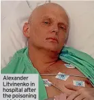  ??  ?? Alexander Litvinenko in hospital after the poisoning which later kiAlleccdo­hridming