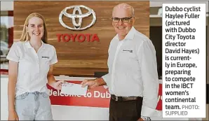  ?? PHOTO: SUPPLIED ?? Dubbo cyclist Haylee Fuller (pictured with Dubbo City Toyota director David Hayes) is currently in Europe, preparing to compete in the IBCT women’s continenta­l team.