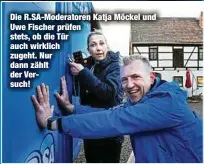  ??  ?? Die R.SA-Moderatore­n Katja Möckel und Uwe Fischer prüfen stets, ob die Tür auch wirklich zugeht. Nur dann zählt der Versuch!