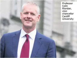  ??  ?? Professor Colin Riordan, vicechance­llor Cardiff University