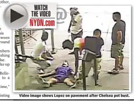  ??  ?? Video image shows Lopez on pavement after Chelsea pot bust.