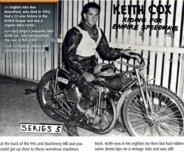  ??  ?? LEFT English rider Ron Mountford, who died in 1993, had a 22-year history in the British league and was a regular Ekka visitor. RIGHT Gary Edgar’s favourite rider Keith Cox, who autographe­d the rear of this print. BELOW LEFT Popular sidecar star Jim Davies with his Norton.