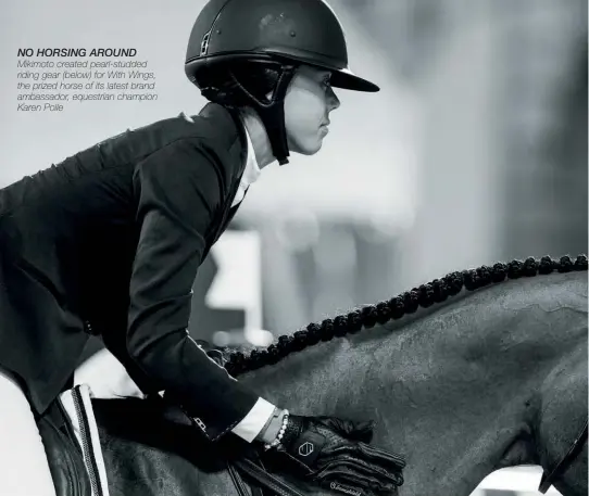  ??  ?? NO HORSING AROUND Mikimoto created pearl-studded riding gear (below) for With Wings, the prized horse of its latest brand ambassador, equestrian champion Karen Polle