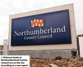  ?? ?? Sickness levels at Northumber­land County Council are on the rise according to a new report