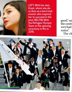  ??  ?? LEFT: With her dad, Ezzat, whom she describes as a hard taskmaster who inspired her to succeed in the pool. BELOW: With the Refugee Olympic Team at the opening ceremony in Rio in 2016.
