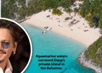  ??  ?? Aquamarine waters surround Depp’s private island in the Bahamas.