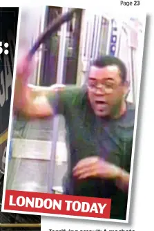  ?? ?? Terrifying Terrif ing assault: assa lt A machetewie­lding machete attacker on the Tube