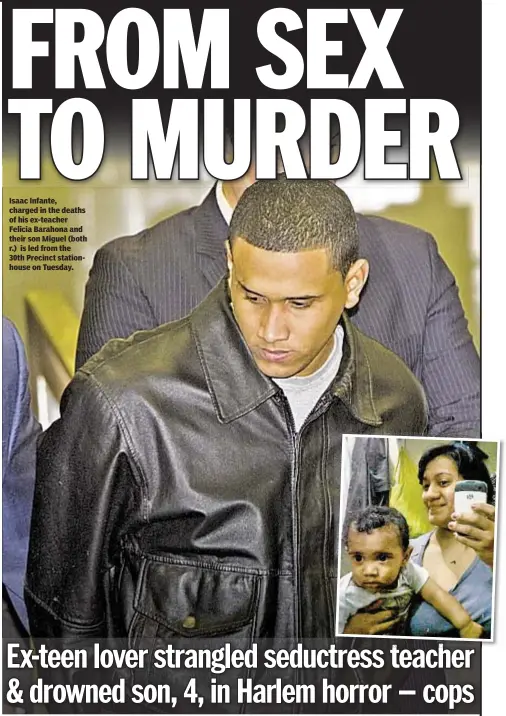  ??  ?? Isaac Infante, charged in the deaths of his ex-teacher Felicia Barahona and their son Miguel (both r.) is led from the 30th Precinct stationhou­se on Tuesday.