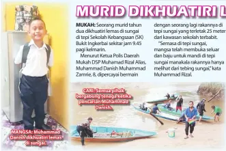  ??  ?? MANGSA: Muhammad Danish dikhuatiri lemas
di sungai.
CARI: Semua pihak bergabung tenaga ketika pencarian Muhammad
Danish.