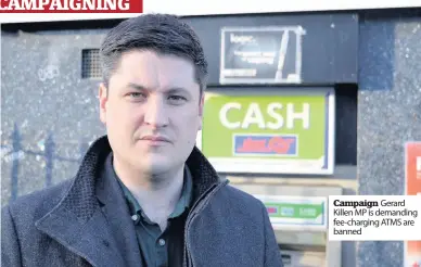  ??  ?? Campaign Gerard Killen MP is demanding fee-charging ATMS are banned