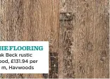  ??  ?? Oak Beck rustic wood, £131.94 per sq m, Havwoods