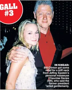  ??  ?? IN KNEAD: Bill Clinton got some relief for a stiff neck from Jeffrey Epstein’s personal masseuse Chauntae Davies (left), who said the former president acted gentlemanl­y.