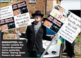  ??  ?? DISGUSTED: Iain Gordon outside the Osborn-Brookses’ home yesterday. Below: Tearing down flowers last week