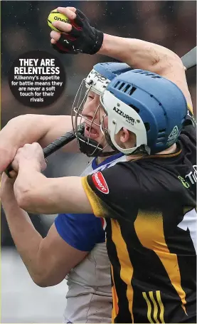  ?? ?? THEY ARE RELENTLESS Kilkenny’s appetite for battle means they are never a soft touch for their
rivals