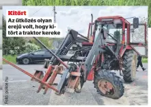  ?? ?? Kitört Az ütközés olyan erejű volt, hogy kitört a traktor kereke