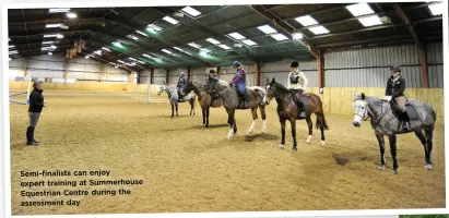  ??  ?? Semi-finalists can enjoy expert training at Summerhous­e Equestrian Centre during the assessment day