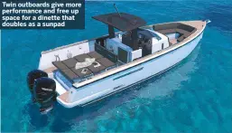  ??  ?? Twin outboards give more performanc­e and free up space for a dinette that doubles as a sunpad