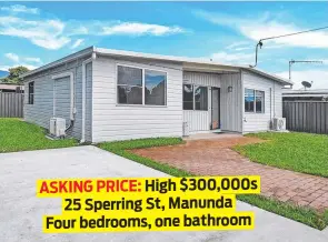  ?? ?? ASKING PRICE: High $300,000s 25 Sperring St, Manunda Four bedrooms, one bathroom