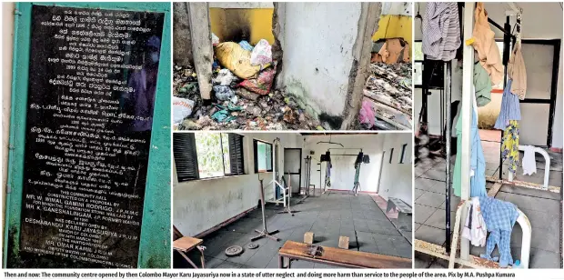  ?? ?? Then and now: The community centre opened by then Colombo Mayor Karu Jayasuriya now in a state of utter neglect and doing more harm than service to the people of the area. Pix by M.A. Pushpa Kumara