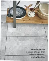  ??  ?? grey is a more modern choice than traditiona­l blackand-white tiles