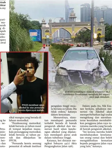  ??  ?? POLIS membuat ujian alkohol ke atas pemandu kereta dipercayai mabuk.
LOKASI kemalangan maut di Kilometer 34.2 Lebuhraya Persekutua­n menghala ibu negara
awal pagi, semalam.