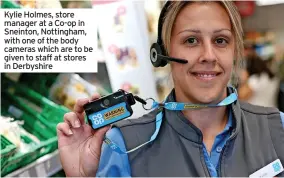  ?? ?? Kylie Holmes, store manager at a Co-op in Sneinton, Nottingham, with one of the body cameras which are to be given to staff at stores in Derbyshire